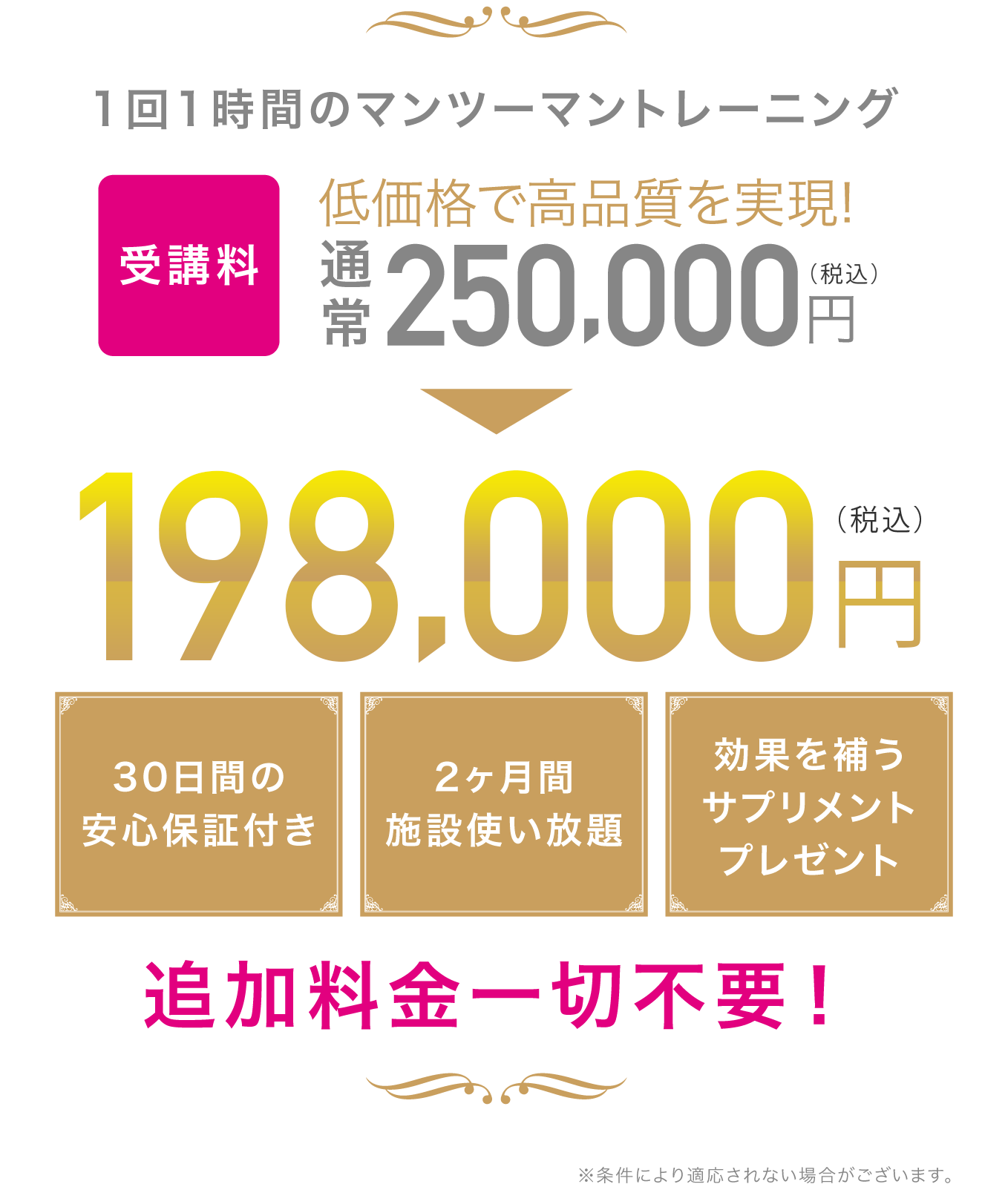 1回1時間のマンツーマントレーニングを2ヶ月間で合計16回 低価格で高品質を実現！ 30日間の安心保証付き 2ヶ月間施設使い放題 効果を補うサプリメントプレゼント 追加料金一切不要！ ※条件により適用されない場合がございます。